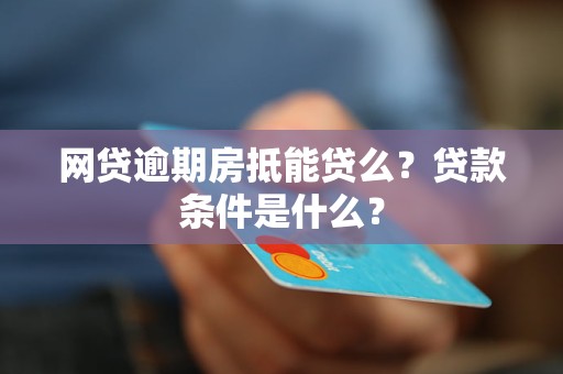 網(wǎng)貸逾期房抵能貸么？貸款條件是什么？