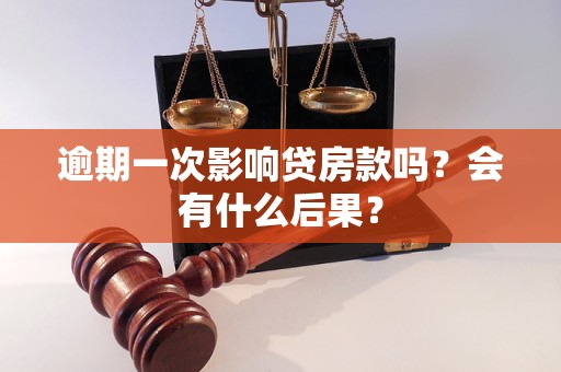 逾期一次影響貸房款嗎？會有什么后果？