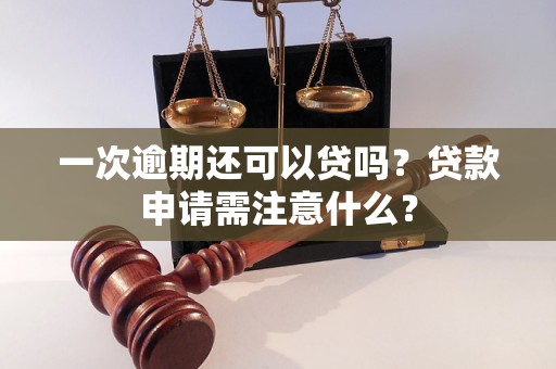 一次逾期還可以貸嗎？貸款申請需注意什么？