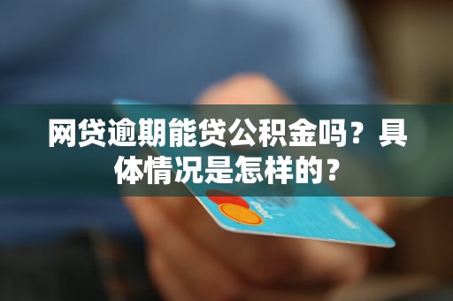 網(wǎng)貸逾期能貸公積金嗎？具體情況是怎樣的？