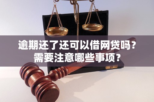 逾期還了還可以借網(wǎng)貸嗎？需要注意哪些事項？