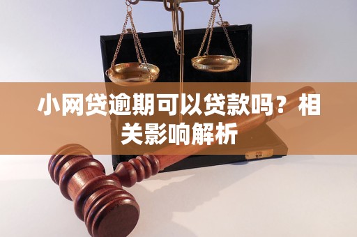 小網(wǎng)貸逾期可以貸款嗎？相關(guān)影響解析