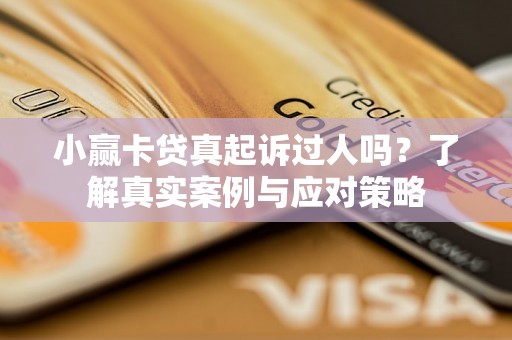 小赢卡贷真起诉过人吗?了解真实案例与应对策略 小赢卡贷真起诉过人吗?了解真实案例与应对策略