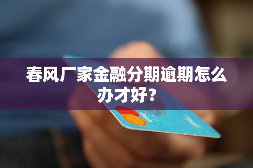 春風(fēng)廠家金融分期逾期怎么辦才好？