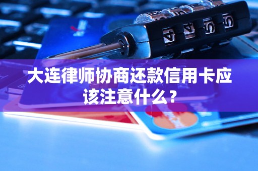 大连律师协商还款信用卡应该注意什么? 大连律师协商还款信用卡应该注意什么?