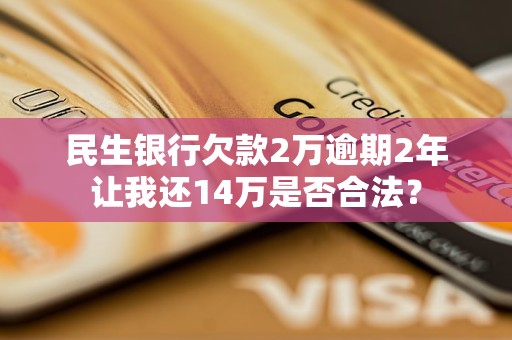 民生銀行欠款2萬(wàn)逾期2年讓我還14萬(wàn)是否合法？