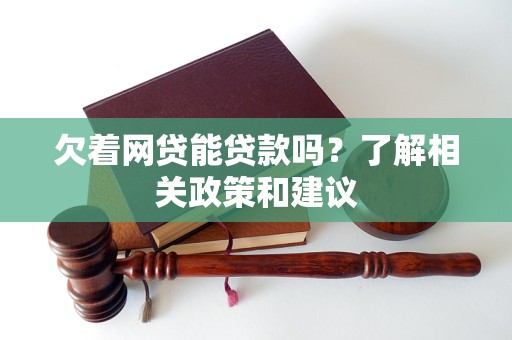 欠著網(wǎng)貸能貸款嗎？了解相關(guān)政策和建議