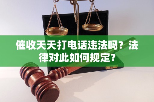 催收天天打電話違法嗎？法律對(duì)此如何規(guī)定？