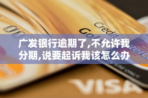 广发银行逾期了,不允许我分期,说要起诉我该怎么办