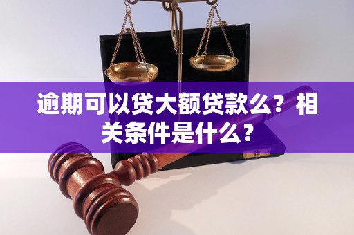 逾期可以貸大額貸款么？相關(guān)條件是什么？