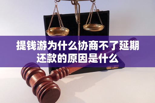 提錢游為什么協(xié)商不了延期還款的原因是什么