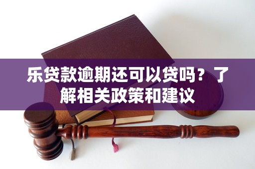 樂貸款逾期還可以貸嗎？了解相關(guān)政策和建議