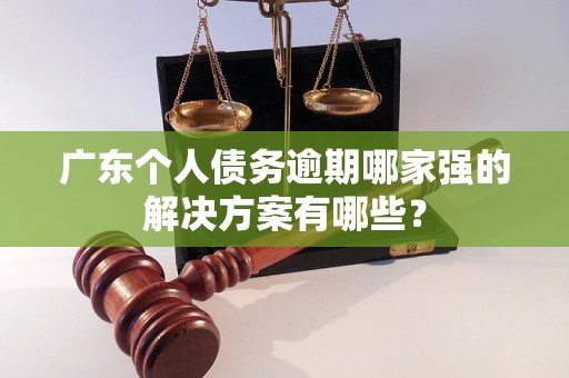 廣東個人債務逾期哪家強的解決方案有哪些？