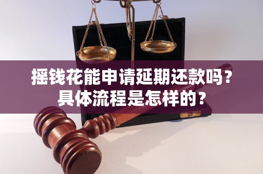 搖錢花能申請延期還款嗎？具體流程是怎樣的？