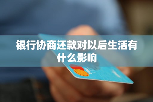 銀行協(xié)商還款對以后生活有什么影響