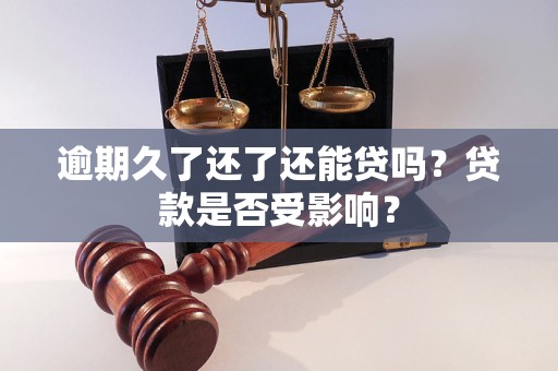 逾期久了還了還能貸嗎？貸款是否受影響？