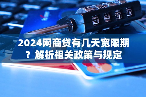 2024網商貸有幾天寬限期？解析相關政策與規(guī)定