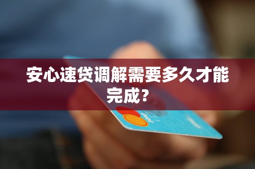 安心速貸調(diào)解需要多久才能完成？