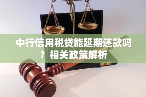 中行信用稅貸能延期還款嗎？相關(guān)政策解析