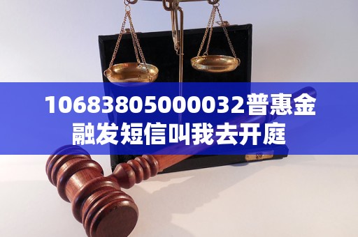 10683805000032普惠金融發(fā)短信叫我去開庭