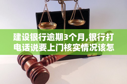 建设银行逾期3个月,银行打电话说要上门核实情况该怎么办