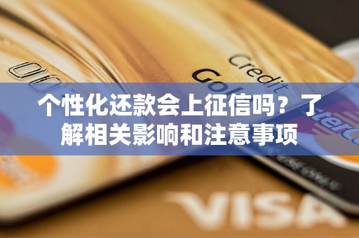 个性化还款会上征信吗?了解相关影响和注意事项 个性化还款会上征信吗?了解相关影响和注意事项