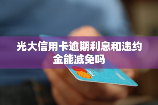 光大信用卡逾期利息和违约金能减免吗