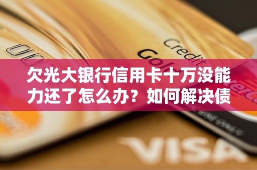 欠信用卡几十万无力偿还怎么办(欠信用卡几十万实在是还不上,怎么办)