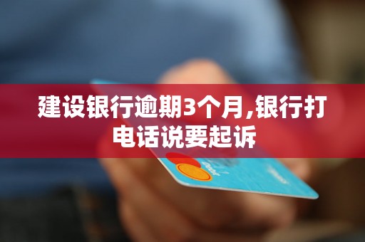 建设银行逾期3个月,银行打电话说要起诉 建设银行逾期3个月,银行打电话说要起诉