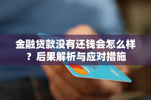 金融贷款没有还钱会怎么样？后果解析与应对措施