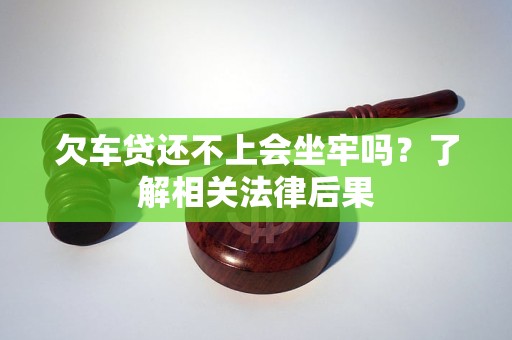 欠車貸還不上會(huì)坐牢嗎？了解相關(guān)法律后果