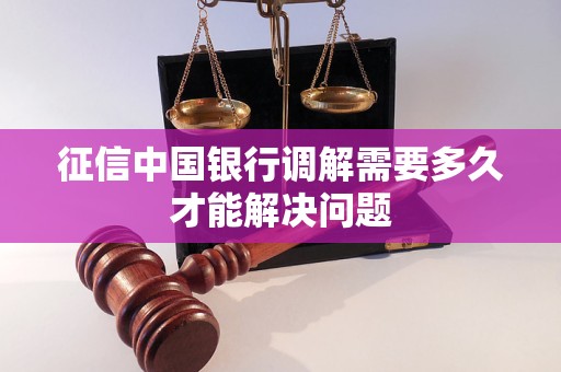 征信中國銀行調(diào)解需要多久才能解決問題