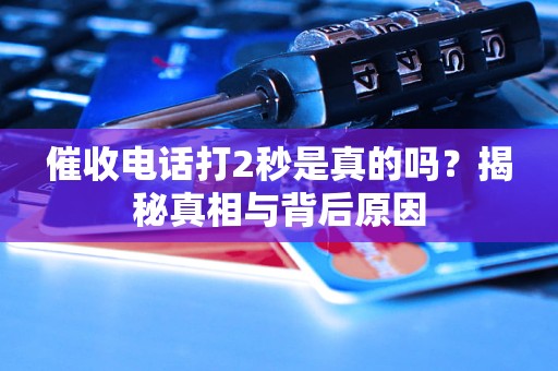 催收電話打2秒是真的嗎？揭秘真相與背后原因