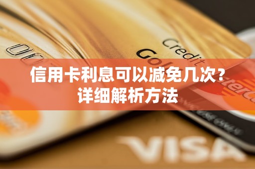 信用卡利息可以減免幾次？詳細(xì)解析方法