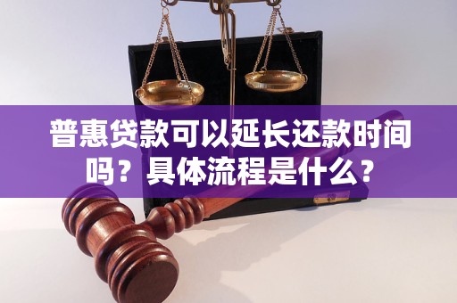 普惠貸款可以延長還款時間嗎？具體流程是什么？