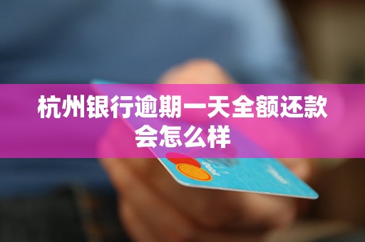 杭州银行逾期一天全额还款会怎么样 杭州银行逾期一天全额还款会怎么样