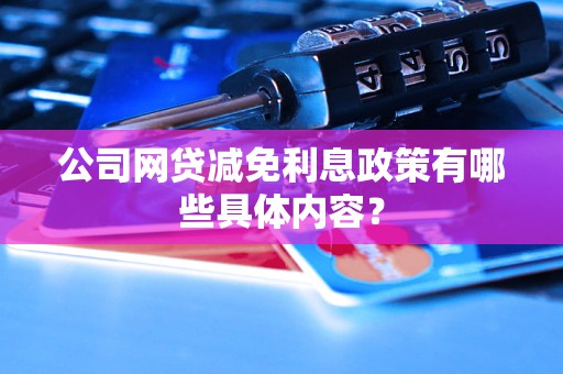 公司網(wǎng)貸減免利息政策有哪些具體內(nèi)容？