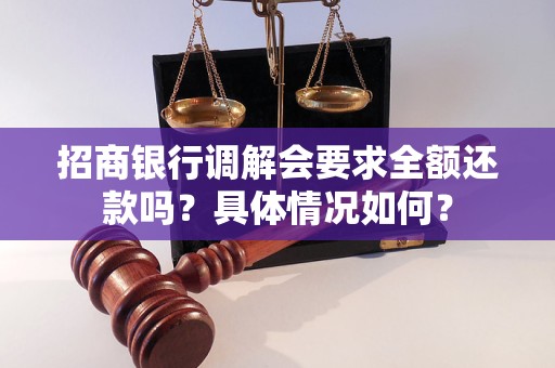 招商銀行調(diào)解會要求全額還款嗎？具體情況如何？