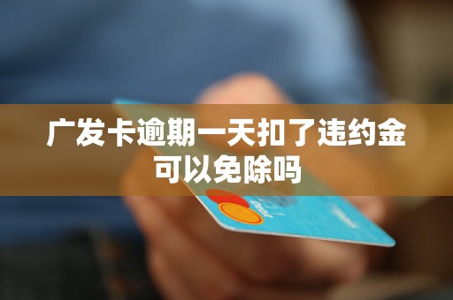 广发卡逾期一天扣了违约金可以免除吗 广发卡逾期一天扣了违约金可以免除吗