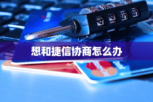 想和捷信协商怎么办