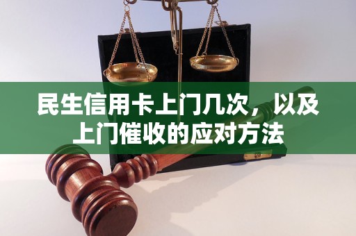 民生信用卡上门几次，以及上门催收的应对方法