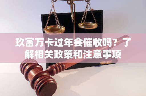 玖富万卡过年会催收吗？了解相关政策和注意事项