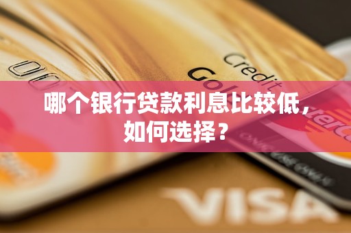 哪个银行贷款利息比较低，如何选择？