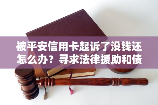 被平安信用卡起诉了没钱还怎么办？寻求法律援助和债务解决方案