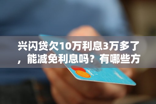 兴闪贷欠10万利息3万多了，能减免利息吗？有哪些方法？