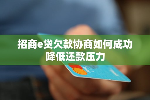 招商e贷欠款协商如何成功降低还款压力