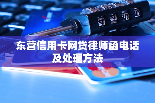 东营信用卡网贷律师函电话及处理方法