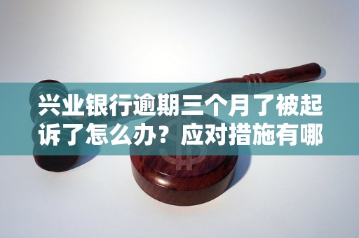 兴业银行逾期三个月了被起诉了怎么办？应对措施有哪些？