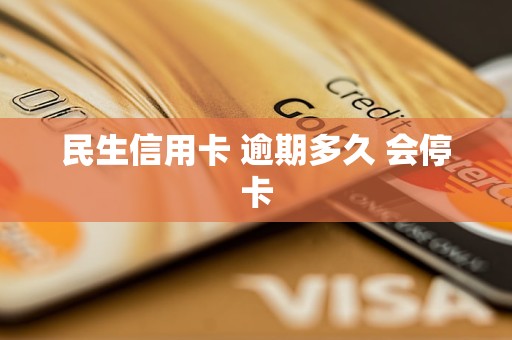 民生信用卡逾期多久会停卡(民生信用卡逾期多久会停卡降额)