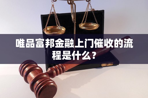 唯品富邦金融上门催收的流程是什么？